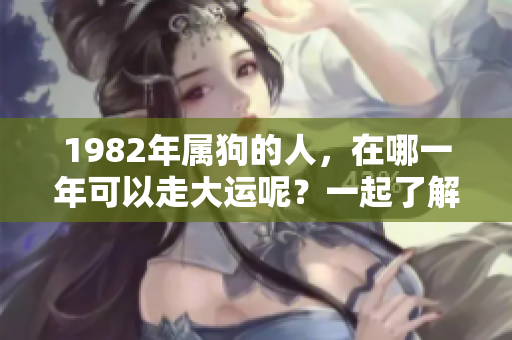 1982年属狗的人，在哪一年可以走大运呢？一起了解一下吧！