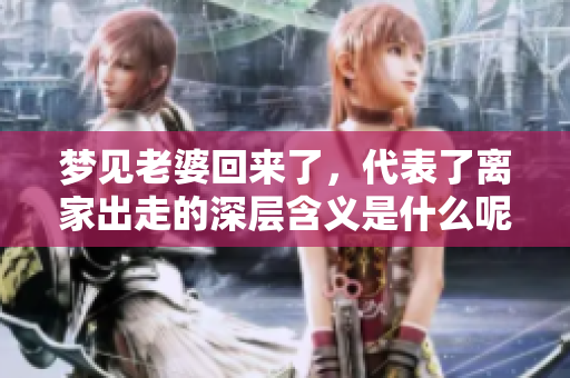 梦见老婆回来了，代表了离家出走的深层含义是什么呢