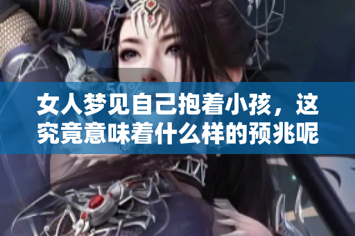 女人梦见自己抱着小孩，这究竟意味着什么样的预兆呢