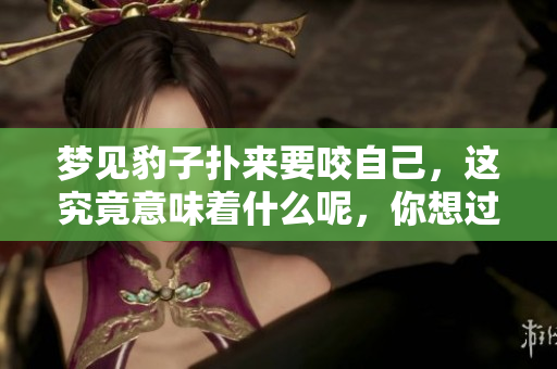 梦见豹子扑来要咬自己，这究竟意味着什么呢，你想过吗