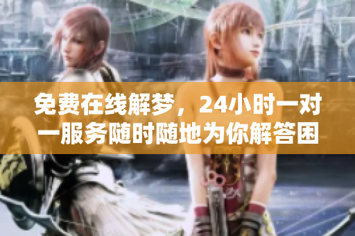 免费在线解梦，24小时一对一服务随时随地为你解答困惑