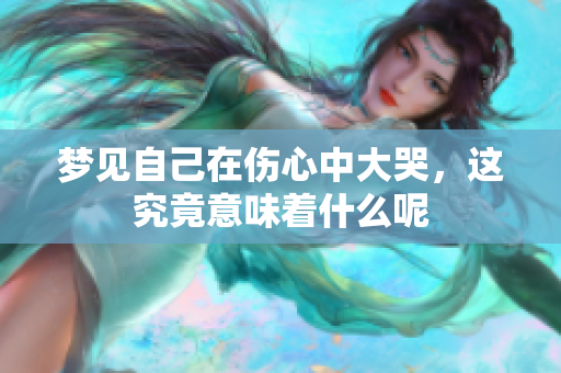 梦见自己在伤心中大哭，这究竟意味着什么呢