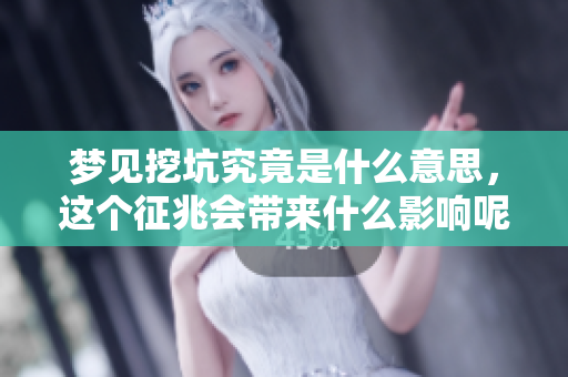 梦见挖坑究竟是什么意思，这个征兆会带来什么影响呢