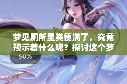 梦见厕所里粪便满了，究竟预示着什么呢？探讨这个梦境的含义。