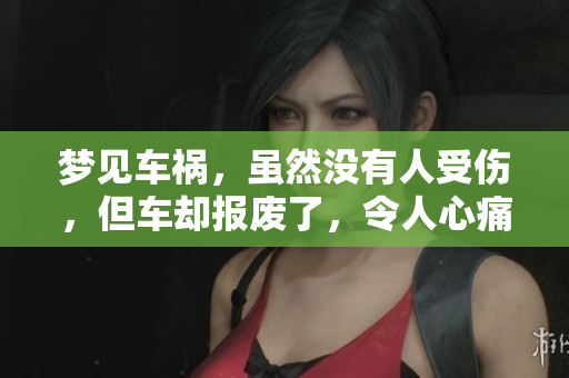 梦见车祸，虽然没有人受伤，但车却报废了，令人心痛不已。