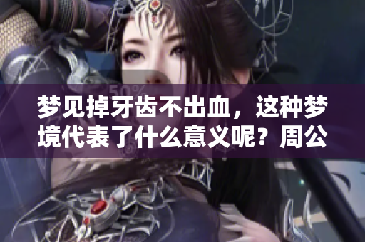 梦见掉牙齿不出血，这种梦境代表了什么意义呢？周公解梦有何解读？