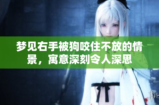 梦见右手被狗咬住不放的情景，寓意深刻令人深思