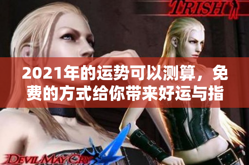 2021年的运势可以测算，免费的方式给你带来好运与指导