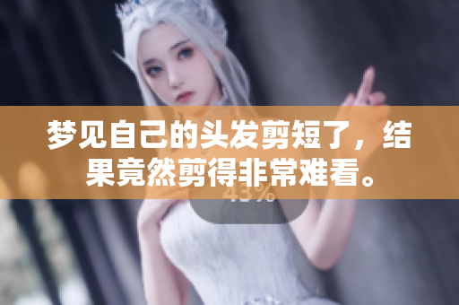 梦见自己的头发剪短了，结果竟然剪得非常难看。
