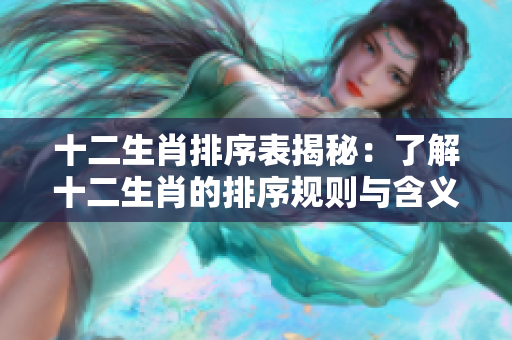 十二生肖排序表揭秘：了解十二生肖的排序规则与含义