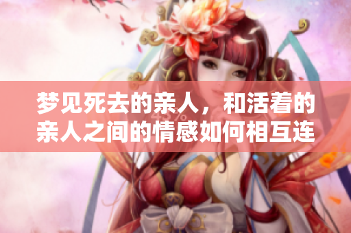 梦见死去的亲人，和活着的亲人之间的情感如何相互连接