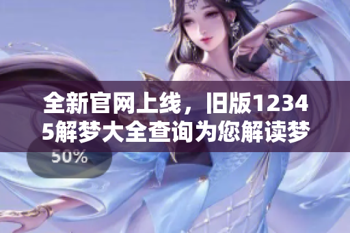 全新官网上线，旧版12345解梦大全查询为您解读梦境奥秘