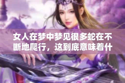 女人在梦中梦见很多蛇在不断地爬行，这到底意味着什么呢