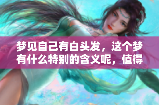 梦见自己有白头发，这个梦有什么特别的含义呢，值得你深思。