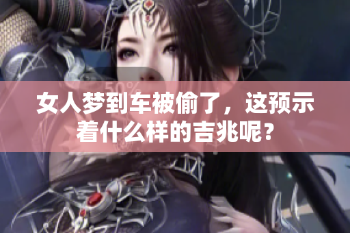 女人梦到车被偷了，这预示着什么样的吉兆呢？