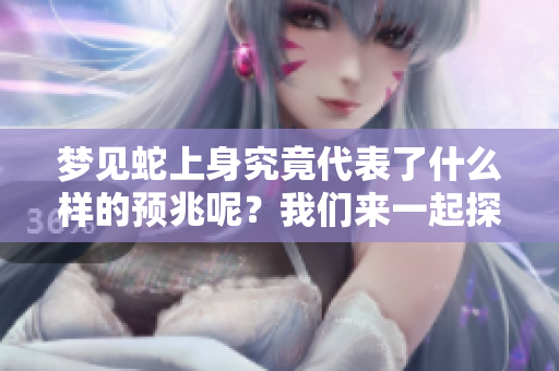 梦见蛇上身究竟代表了什么样的预兆呢？我们来一起探讨这个问题。