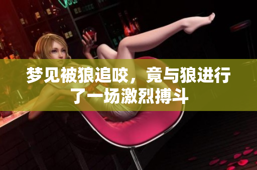 梦见被狼追咬，竟与狼进行了一场激烈搏斗