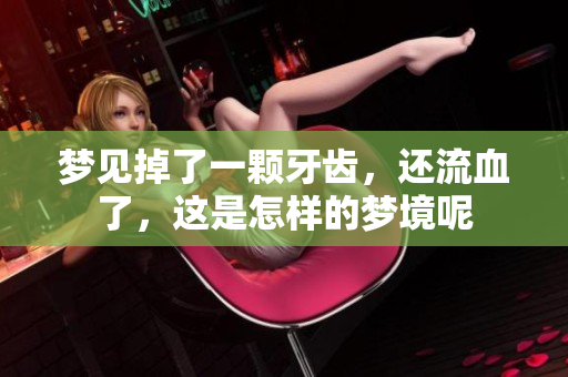 梦见掉了一颗牙齿，还流血了，这是怎样的梦境呢