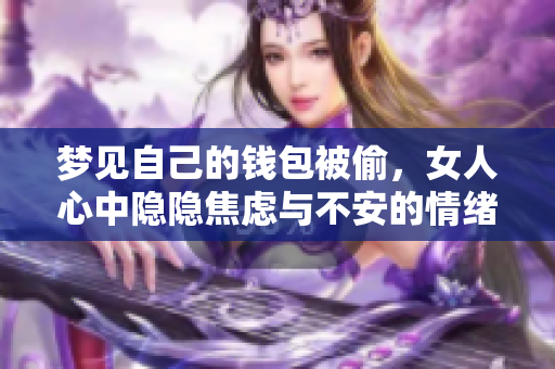 梦见自己的钱包被偷，女人心中隐隐焦虑与不安的情绪浮现