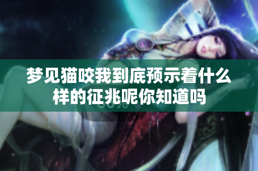 梦见猫咬我到底预示着什么样的征兆呢你知道吗