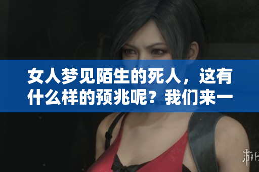 女人梦见陌生的死人，这有什么样的预兆呢？我们来一起探讨一下。