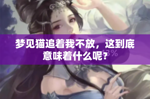 梦见猫追着我不放，这到底意味着什么呢？