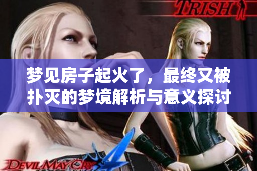 梦见房子起火了，最终又被扑灭的梦境解析与意义探讨