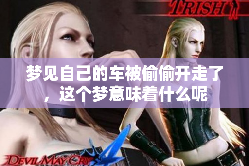 梦见自己的车被偷偷开走了，这个梦意味着什么呢