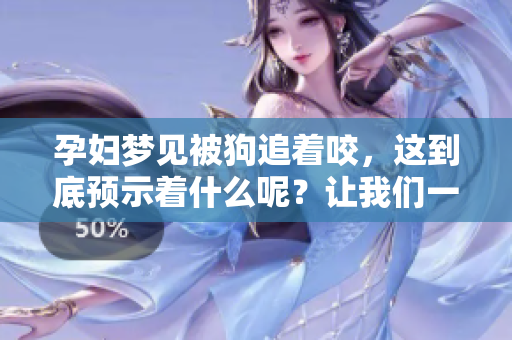 孕妇梦见被狗追着咬，这到底预示着什么呢？让我们一起探讨一下。