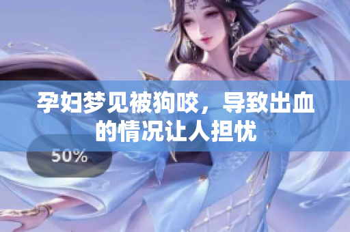 孕妇梦见被狗咬，导致出血的情况让人担忧