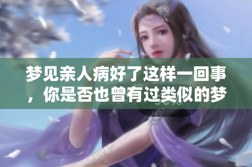 梦见亲人病好了这样一回事，你是否也曾有过类似的梦境呢