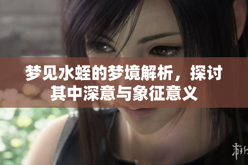 梦见水蛭的梦境解析，探讨其中深意与象征意义