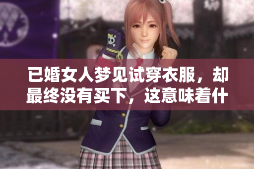 已婚女人梦见试穿衣服，却最终没有买下，这意味着什么呢？