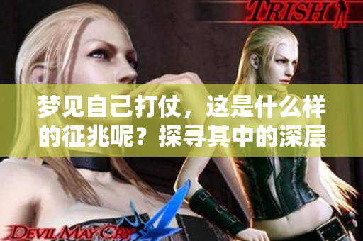 梦见自己打仗，这是什么样的征兆呢？探寻其中的深层含义。
