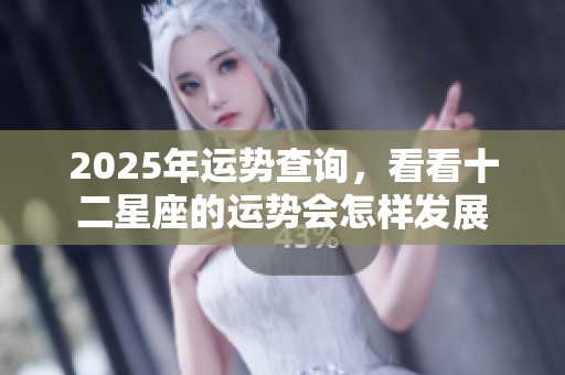 2025年运势查询，看看十二星座的运势会怎样发展