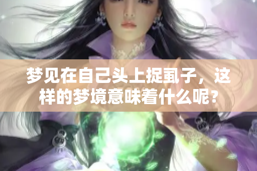 梦见在自己头上捉虱子，这样的梦境意味着什么呢？