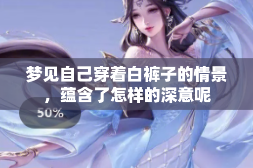 梦见自己穿着白裤子的情景，蕴含了怎样的深意呢