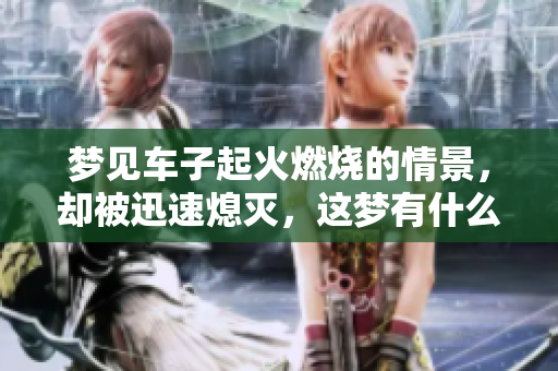 梦见车子起火燃烧的情景，却被迅速熄灭，这梦有什么寓意呢