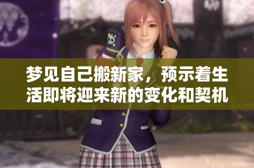 梦见自己搬新家，预示着生活即将迎来新的变化和契机。