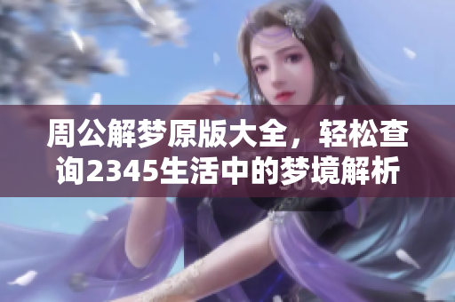 周公解梦原版大全，轻松查询2345生活中的梦境解析方法