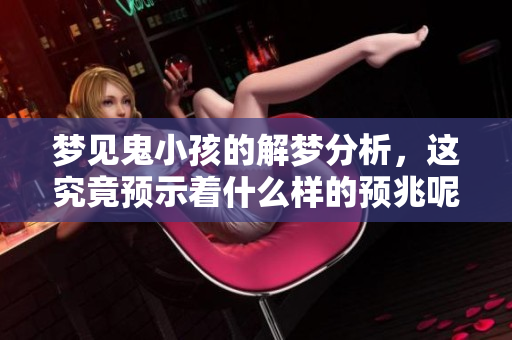梦见鬼小孩的解梦分析，这究竟预示着什么样的预兆呢