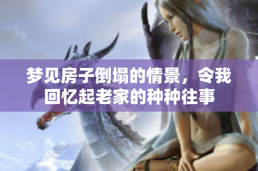 梦见房子倒塌的情景，令我回忆起老家的种种往事