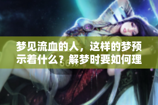 梦见流血的人，这样的梦预示着什么？解梦时要如何理解呢