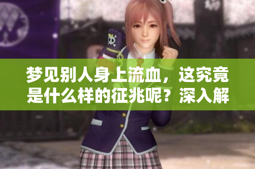 梦见别人身上流血，这究竟是什么样的征兆呢？深入解析梦境背后的意义。