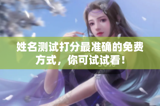 姓名测试打分最准确的免费方式，你可试试看！