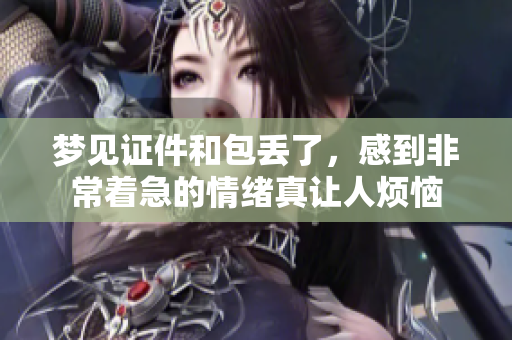 梦见证件和包丢了，感到非常着急的情绪真让人烦恼