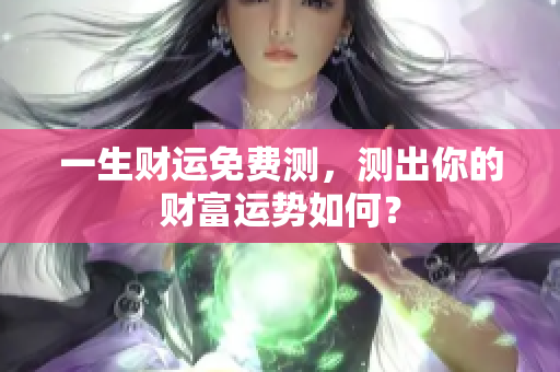 一生财运免费测，测出你的财富运势如何？