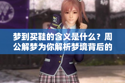 梦到买鞋的含义是什么？周公解梦为你解析梦境背后的秘密