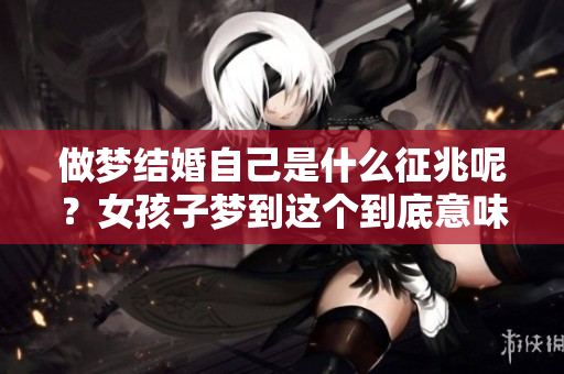 做梦结婚自己是什么征兆呢？女孩子梦到这个到底意味着什么呢