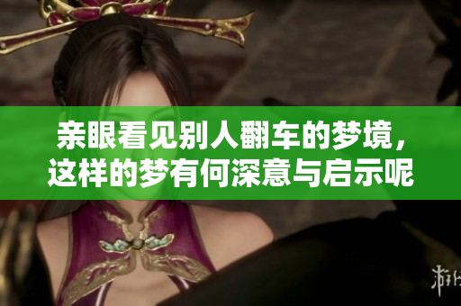 亲眼看见别人翻车的梦境，这样的梦有何深意与启示呢